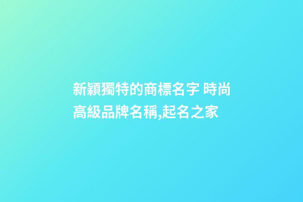 新穎獨特的商標名字 時尚高級品牌名稱,起名之家-第1張-商標起名-玄機派